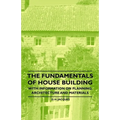 The Fundamentals of House Building - With Information on Planning, Architecture and Materials