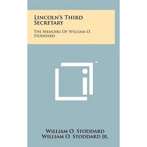 Lincoln's Third Secretary: The Memoirs Of William O. Stoddard