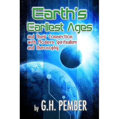 Earth's Earliest Ages: and their Connection with Modern Spiritualism and Theosophy