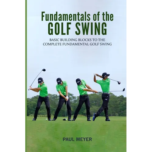 Fundamentals of the Golf Swing: Basic Building Blocks to the Complete Fundamental Golf Swing