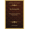 The Hunting Rifle: Design, Selection, Ballistics, Marksmanship