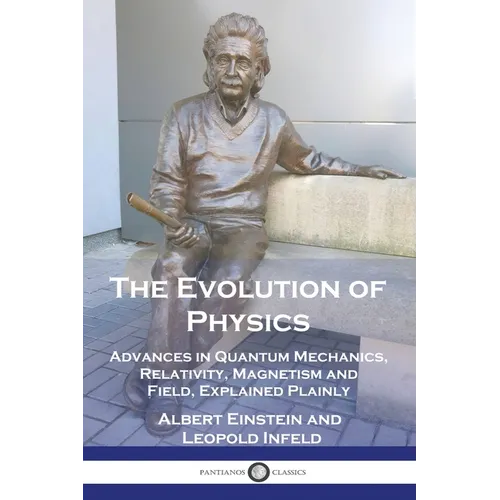 The Evolution of Physics: Advances in Quantum Mechanics, Relativity, Magnetism and Field, Explained Plainly