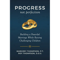 Progress not Perfection: Building a Powerful Marriage While Raising Challenging Children