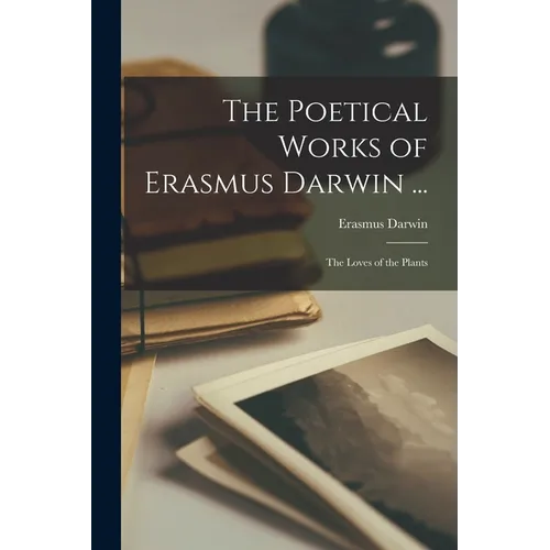The Poetical Works of Erasmus Darwin ...: The Loves of the Plants