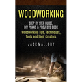 Woodworking: Step by Step Guide, DIY Plans & Projects Book (Woodworking Tips, Techniques, Tools and their Creators)