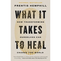 What It Takes to Heal: How Transforming Ourselves Can Change the World