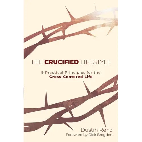The Crucified Lifestyle: Nine Practical Principles for the Cross-Centered Life