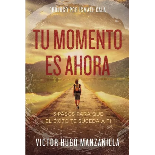The Tu momento es ahora: 3 pasos para que el ��xito te suceda a ti