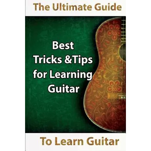 Learn Guitar: The Ultimate Guide to Learn Guitar: Best Tips and Tricks for Learning Guitar