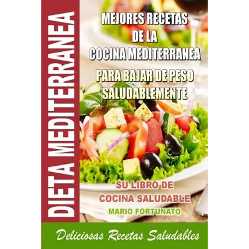 Dieta Mediterranea - Mejores Recetas de la Cocina Mediterranea Para Bajar de Peso Saludablemente: Su Libro de Cocina Saludable - Deliciosas Recetas Sa