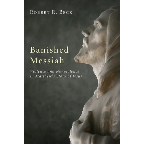 Banished Messiah: Violence and Nonviolence in Matthew's Story of Jesus