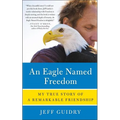 An Eagle Named Freedom: My True Story of a Remarkable Friendship