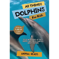 All Things Dolphins For Kids: Filled With Plenty of Facts, Photos, and Fun to Learn all About Dolphins