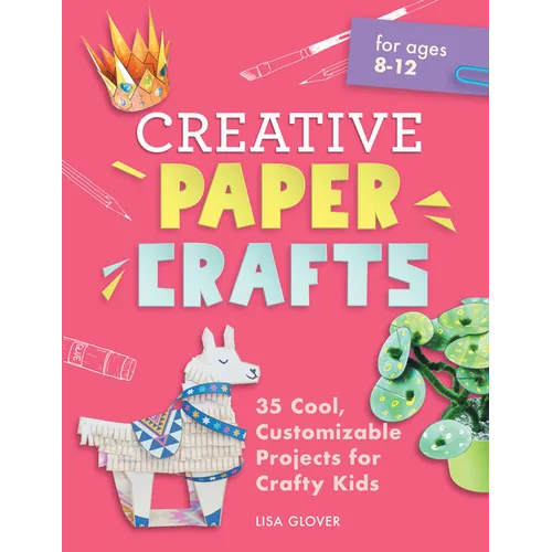 Creative Paper Crafts: 35 Cool, Customizable Projects for Crafty Kids