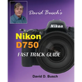 David Busch's Nikon D750 Fast Track Guide