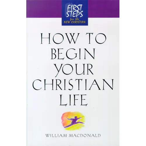 How to Begin Your Christian Life: First Steps for the New Christian