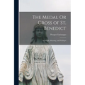 The Medal Or Cross of St. Benedict: Its Origin, Meaning, and Privileges