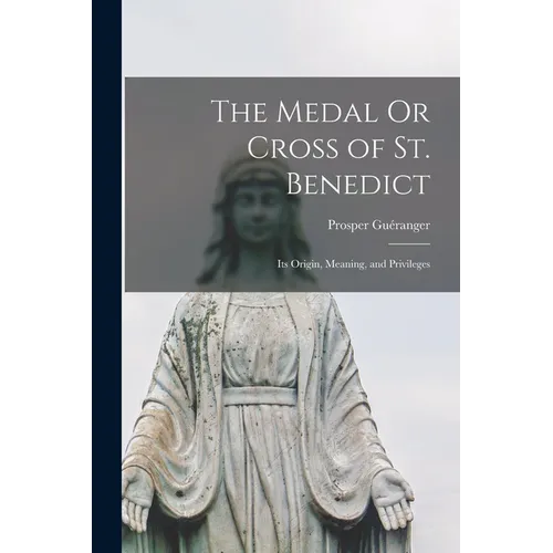 The Medal Or Cross of St. Benedict: Its Origin, Meaning, and Privileges