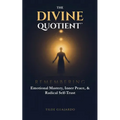 The Divine Quotient: Remembering Emotional Mastery, Inner Peace, & Radical Self-Trust