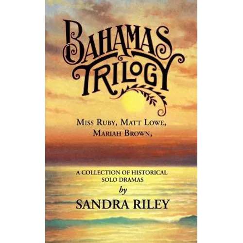 Bahamas Trilogy: Miss Ruby, Matt Lowe, Mariah Brown, a Collection of Historical Solo Dramas