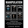 Manipulation: 6 Manuscripts - Mind Control, Hypnosis, Manipulation, How To Analyze People, How To Secretly Manipulate People, Human Psychology