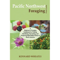 Pacific Northwest Foraging Field Guide: A Beginner's Foraging Guidebook for Finding, Identifying, Harvesting, and Preparing Wild Edible Plants of Nort