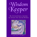 Wisdom Keeper: My Extraordinary Journey to Unlock the Sacred Within