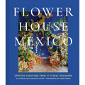 Flower House Mexico: Spirited Creations from 21 Floral Designers