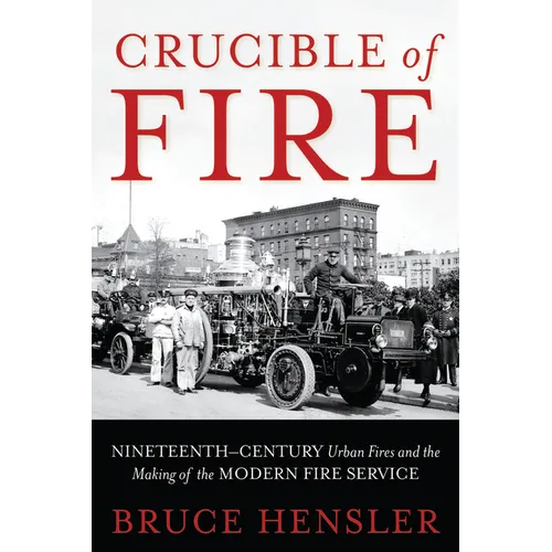 Crucible of Fire: Nineteenth-Century Urban Fires and the Making of the Modern Fire Service