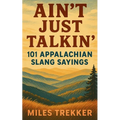 Ain't Just Talkin': 101 Appalachian Slang Sayings: Funny Hillbilly Sayings, Southern Slang, and Trail Talk from the Appalachian Trail - A Pocket Guide