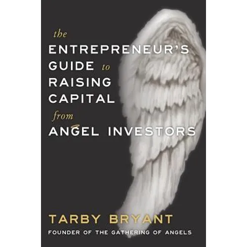 The Entrepreneur's Guide to Raising Capital From Angel Investors