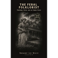 The Feral Folklorist: Hauntings, Hexes, and the Cursed South