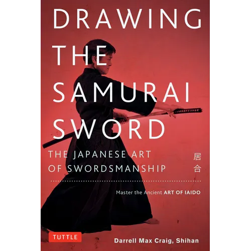 Drawing the Samurai Sword: The Japanese Art of Swordsmanship; Master the Ancient Art of Iaido