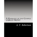 A Harmony of the Gospels By A. T. Robertson: Based on the Broadus Harmony in the Revised Version