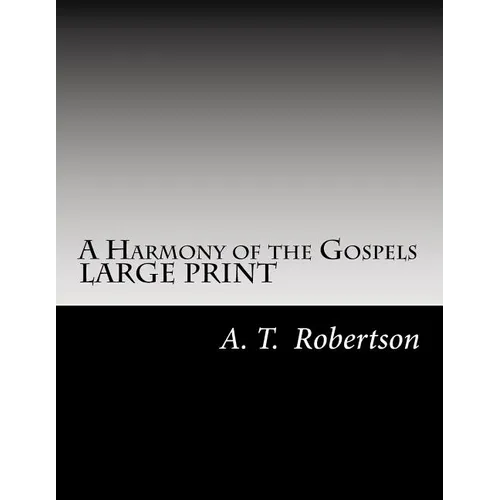 A Harmony of the Gospels By A. T. Robertson: Based on the Broadus Harmony in the Revised Version