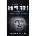 How to Analyze People: Dark Psychology - Dark Secrets to Analyze and Influence Anyone Using Body Language, Human Psychology, Subliminal Persuasion and