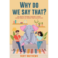 Why Do We Say That? 101 Idioms, Phrases, Sayings & Facts! a Brief History on Where They Come From!