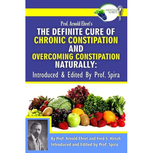 Prof. Arnold Ehret's the Definite Cure of Chronic Constipation and Overcoming Constipation Naturally: Introduced & Edited by Prof. Spira