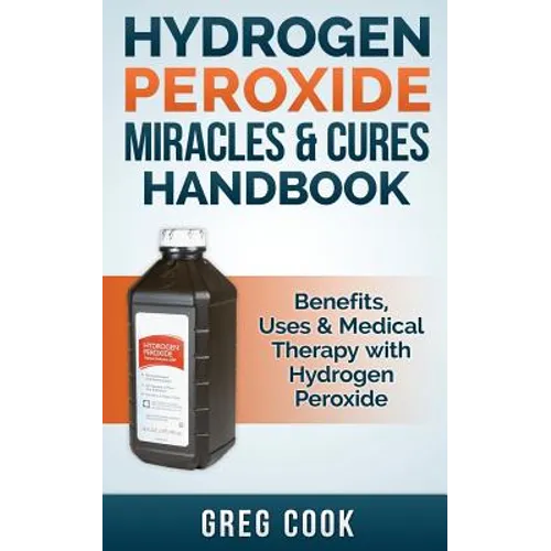 Hydrogen Peroxide Miracles & Cures Handbook: Benefits, Uses & Medical Therapy with Hydrogen Peroxide