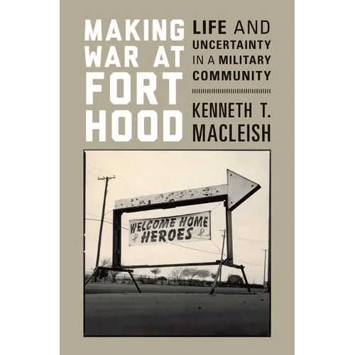 Making War at Fort Hood: Life and Uncertainty in a Military Community