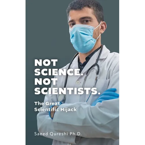 Not Science. Not Scientists.: The Great Scientific Hijack