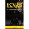 Bodybuilding Supplements: The Ultimate Guide to Bodybuilding Diets (Gain Strength and Muscle Size With Nutrition Secrets): The Ultimate Guide to Bodyb