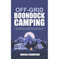 Off-Grid Boondock Camping: A Comprehensive Beginners Guide to Full-Time RV Living, Van Dwelling and Boondocking