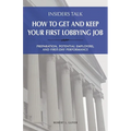 Insiders Talk: How to Get and Keep Your First Lobbying Job: Preparation, Potential Employers, and First-Day Performance