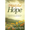 Addicted to Hope: A Handbook for Discovering Hope in a Hopeless World