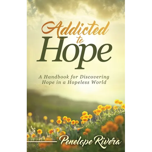 Addicted to Hope: A Handbook for Discovering Hope in a Hopeless World