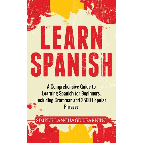 Learn Spanish: A Comprehensive Guide to Learning Spanish for Beginners, Including Grammar and 2500 Popular Phrases
