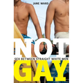 Not Gay: Sex Between Straight White Men