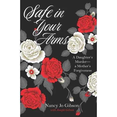 Safe in Your Arms: A Daughter's Murder-a Mother's Forgiveness