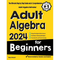 Adult Algebra for Beginners: The Ultimate Step by Step Guide and A Comprehensive Adult Algebra Refresher